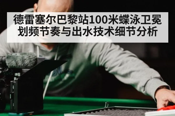 德雷塞尔巴黎站100米蝶泳卫冕 划频节奏与出水技术细节分析