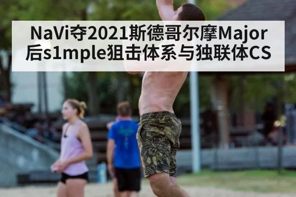 NaVi夺2021斯德哥尔摩Major后s1mple狙击体系与独联体CS